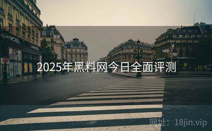 2025年黑料网今日全面评测