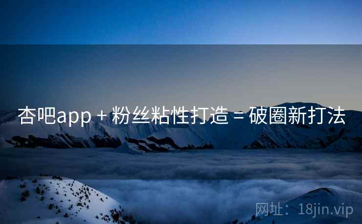 杏吧app + 粉丝粘性打造 = 破圈新打法