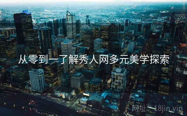 从零到一了解秀人网多元美学探索