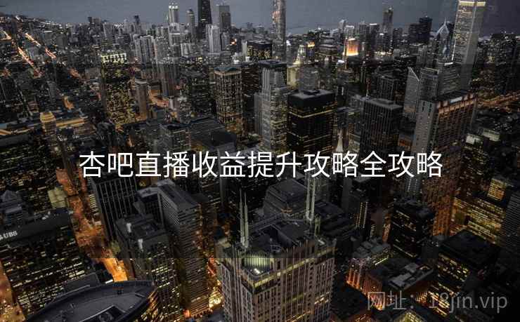 杏吧直播收益提升攻略全攻略