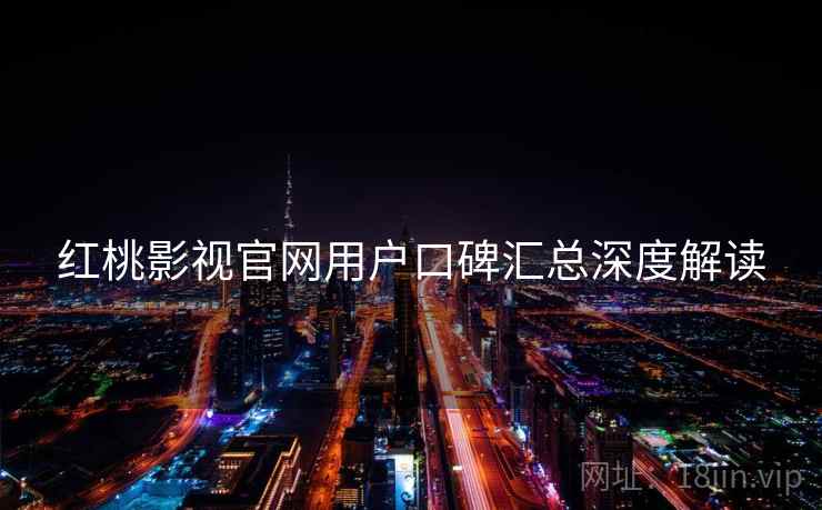 红桃影视官网用户口碑汇总深度解读