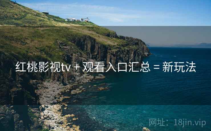 红桃影视tv + 观看入口汇总 = 新玩法