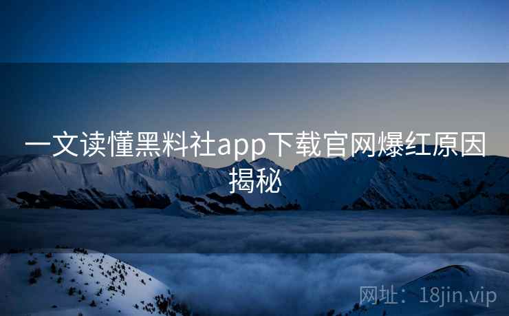 一文读懂黑料社app下载官网爆红原因揭秘