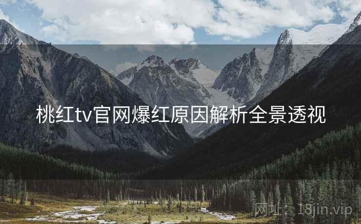 桃红tv官网爆红原因解析全景透视