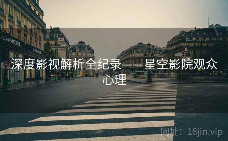 深度影视解析全纪录——星空影院观众心理