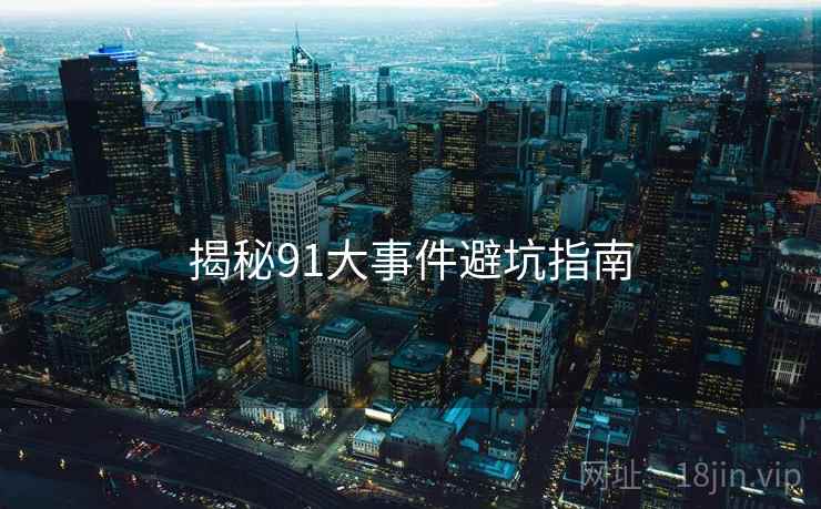 揭秘91大事件避坑指南