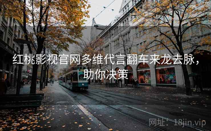 红桃影视官网多维代言翻车来龙去脉,助你决策