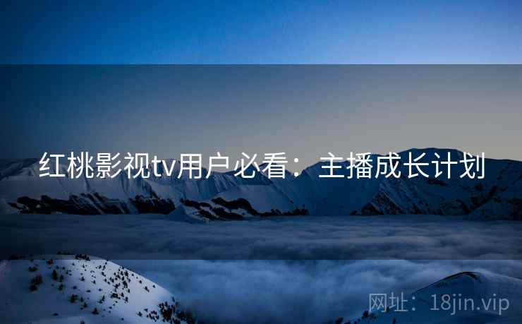 详细阅读:红桃影视tv用户必看:主播成长计划 红桃影视tv用户必看:主播成长计划