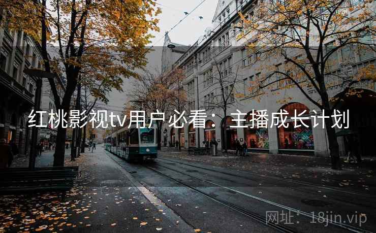 红桃影视tv用户必看:主播成长计划