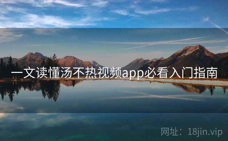 一文读懂汤不热视频app必看入门指南
