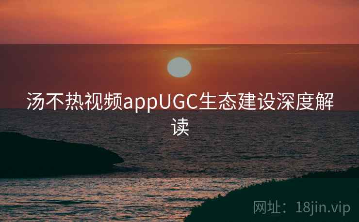 汤不热视频appUGC生态建设深度解读