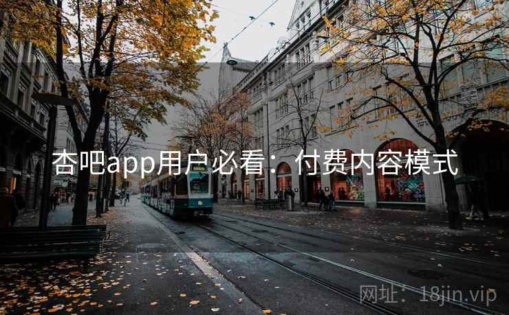 杏吧app用户必看:付费内容模式